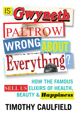 Is Gwyneth Paltrow Wrong About Everything?: When Celebrity Culture and Science Clash by Timothy Caulfield