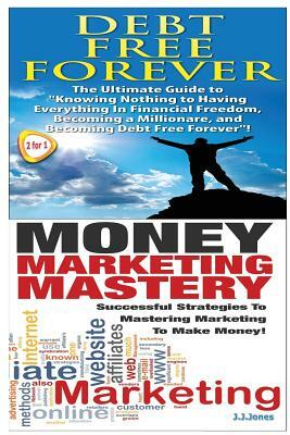 Debt Free Forever & Money Marketing Mastery by J. J. Jones