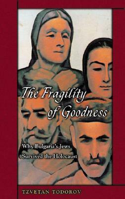 The Fragility of Goodness: Why Bulgaria's Jews Survived the Holocaust by Arthur Denner, Tzvetan Todorov