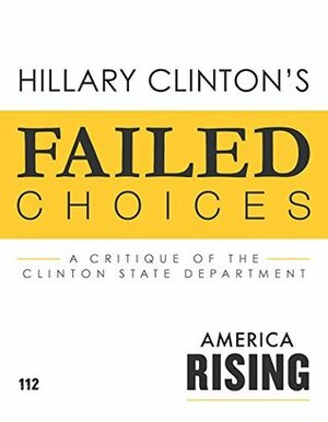 Failed Choices: A Critique Of The Hillary Clinton State Department by Tim Miller, Stephen Thompson, Raj Shah