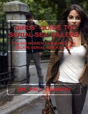 GIRLS' GUIDE to SERIAL-SEX KILLERS: Young Women Can Survive & Escape Serial-Sex Killers by Paul Dawson