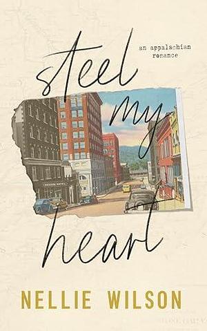 Steel My Heart: An Appalachian Romance by Nellie Wilson