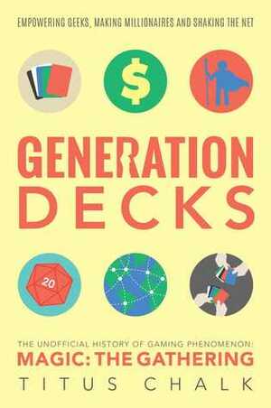 Generation Decks: The Unofficial History of Gaming Phenomenon Magic The Gathering by Titus Chalk