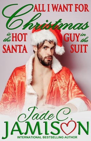 All I Want for Christmas is the Hot Guy in the Santa Suit by Jade C. Jamison