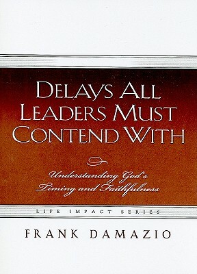 Delays All Leaders Must Contend with: Understanding God's Timing and Faithfulness by Frank Damazio