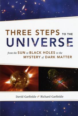 Three Steps to the Universe: From the Sun to Black Holes to the Mystery of Dark Matter by David Garfinkle, Richard Garfinkle