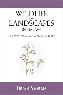 Wildlife and Landscapes in Malawi: Selected Essays on Natural History by Brian Morris