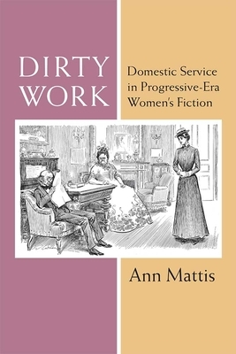 Dirty Work: Domestic Service in Progressive-Era Women's Fiction by Ann Mattis