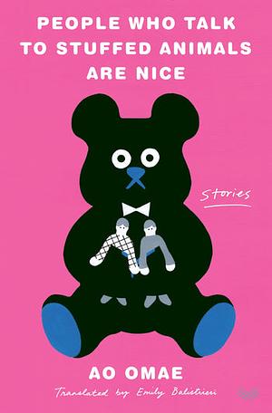 People Who Talk to Stuffed Animals Are Nice: Stories by Ao Omae