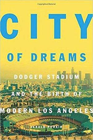 City of Dreams: Dodger Stadium and the Birth of Modern Los Angeles by Jerald Podair