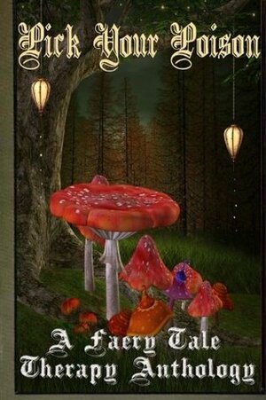 Pick Your Poison: A Faery Tale Therapy Anthology by D.K. Cassidy, Rebekah Dodson, T.D. Harvey, Michelle Boske, Joi Miner, Kerry E.B. Black, Carina Bissett, Matt Lovell, Joanne Eskreis, Dara Ratner Rochlin, Desiree L. Scott