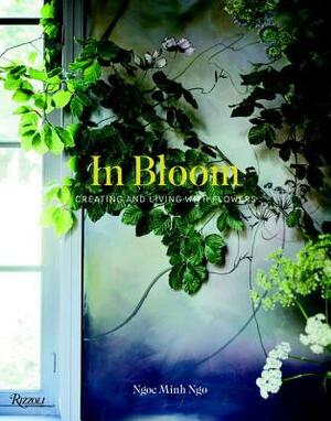 In Bloom: Creating and Living with Flowers by Ngoc Minh Ngo