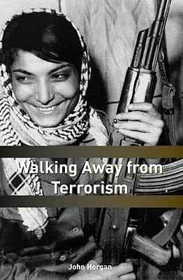 Walking Away from Terrorism: Accounts of Disengagement from Radical and Extremist Movements by John G. Horgan