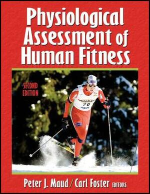 Physiological Assessment of Human Fitness - 2nd Edition by Peter J. Maud, Carl Foster