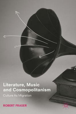 Literature, Music and Cosmopolitanism: Culture as Migration by Robert Fraser