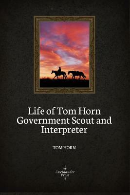 Life of Tom Horn Government Scout and Interpreter (Illustrated) by Tom Horn