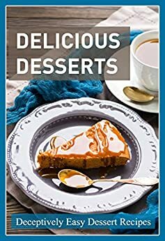 Delicious Desserts: Simply Amazing Dessert Recipes by J.R. Stevens