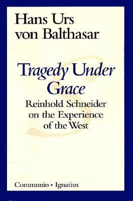 Tragedy Under Grace: Reinhold Schneider on the Experience of the West by Hans Urs Von Balthasar, Brian McNeil