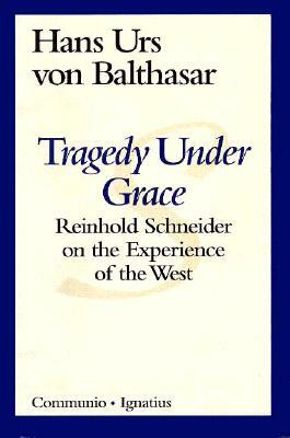 Tragedy Under Grace: Reinhold Schneider on the Experience of the West by Brian McNeil, Hans Urs Von Balthasar