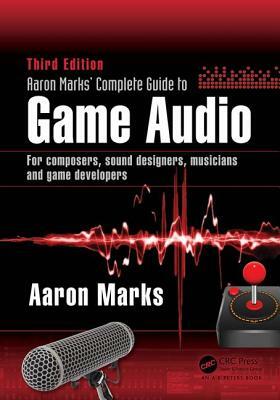 Aaron Marks' Complete Guide to Game Audio: For Composers, Sound Designers, Musicians, and Game Developers by Aaron Marks