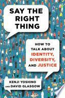 Say the Right Thing: How to Talk about Identity, Diversity, and Justice by Kenji Yoshino, David Glasgow
