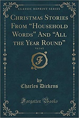 Christmas Stories from household Words and all the Year Round, Vol. 2 of 2 by Charles Dickens