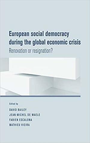 European Social Democracy During the Global Economic Crisis: Renovation or Resignation? by Jean-Michel De Waele, Fabien Escalona, David Bailey, Mathieu Vieira