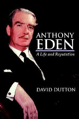 Anthony Eden: A Life and Reputation by David Dutton