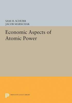 Economic Aspects of Atomic Power by Sam H. Schurr, Jacob Marschak