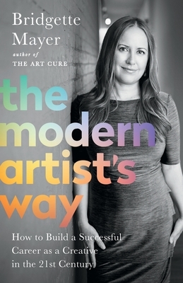 The Modern Artist's Way: How to Build a Successful Career as a Creative in the 21st Century by Bridgette Mayer