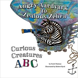 Angry Aardvark to Zealous Zebra: Curious Creatures ABC by Scott Thomas