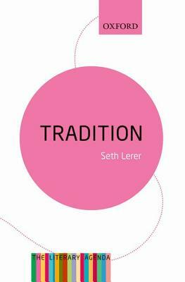 Tradition: A Feeling for the Literary Past: The Literary Agenda by Seth Lerer