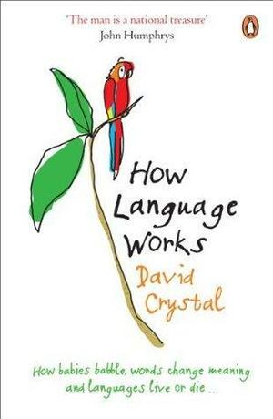 How Language Works: How Babies Babble, Words Change Meaning and Languages Live or Die by David Crystal, David Crystal