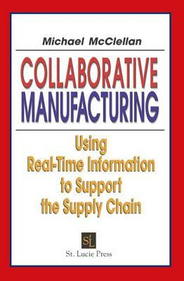 Collaborative Manufacturing: Using Real-Time Information to Support the Supply Chain by Michael McClellan