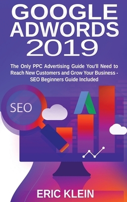 Google AdWords 2019: The Only PPC Advertising Guide You'll Need to Reach New Customers and Grow Your Business - SEO Beginners Guide Include by Eric Klein