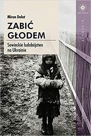 Zabić głodem. Sowieckie ludobójstwo na Ukrainie by Miron Dolot