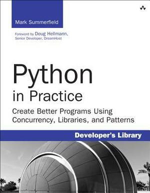 Python in Practice: Create Better Programs Using Concurrency, Libraries, and Patterns by Mark Summerfield