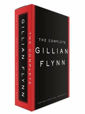 The Complete Gillian Flynn: Gone Girl, Dark Places, Sharp Objects by Gillian Flynn