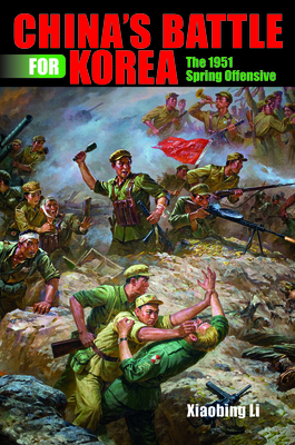 China's Battle for Korea: The 1951 Spring Offensive by Xiaobing Li