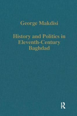 History and Politics in Eleventh-Century Baghdad by George Makdisi