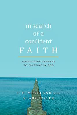 In Search of a Confident Faith: Overcoming Barriers to Trusting in God by J. P. Moreland, Klaus Issler