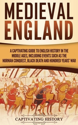 Medieval England: A Captivating Guide to English History in the Middle Ages, Including Events Such as the Norman Conquest, Black Death, by Captivating History