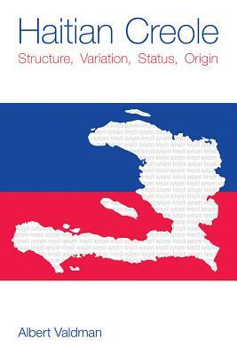 Haitian Creole: Structure, Variation, Status, Origin by Albert Valdman