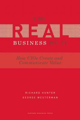 Real Business of IT: How CIOs Create and Communicate Business Value by George Westerman, Richard Hunter