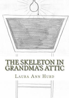 The Skeleton in Grandma's Attic by Laura Ann Hurd