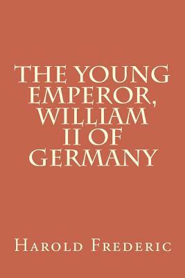 The Young Emperor, William II of Germany by Harold Frederic