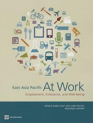 East Asia Pacific at Work: Employment, Enterprise, and Well-Being by World Bank