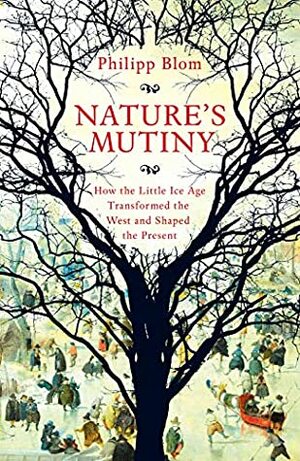 Nature's Mutiny: How the Little Ice Age Transformed the West and Shaped the Present by Phillip Blom