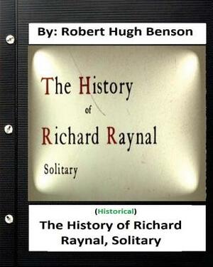 The history of Richard Raynal, solitary. By: Robert Hugh Benson by Robert Hugh Benson