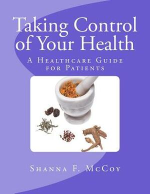 Taking Control of Your Health: A Healthcare Guide for Patients by Iris M. Williams, Shanna F. McCoy